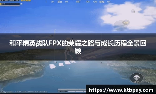 和平精英战队FPX的荣耀之路与成长历程全景回顾