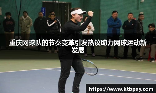 重庆网球队的节奏变革引发热议助力网球运动新发展