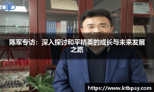 陈军专访：深入探讨和平精英的成长与未来发展之路