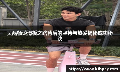 吴磊畅谈滑板之路背后的坚持与热爱揭秘成功秘诀