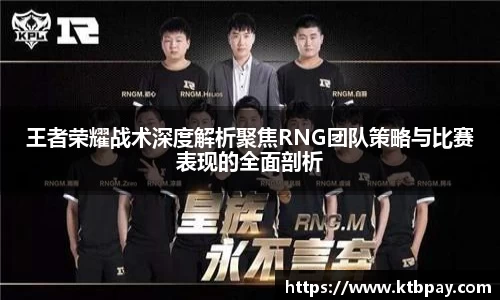 王者荣耀战术深度解析聚焦RNG团队策略与比赛表现的全面剖析