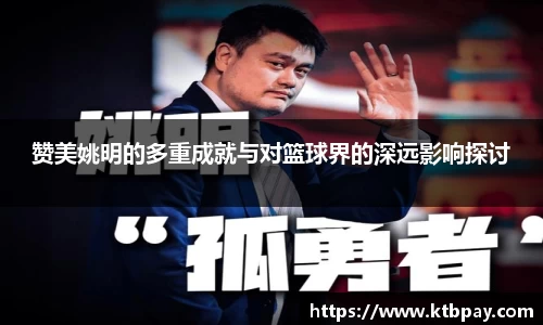 赞美姚明的多重成就与对篮球界的深远影响探讨