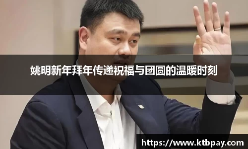 姚明新年拜年传递祝福与团圆的温暖时刻