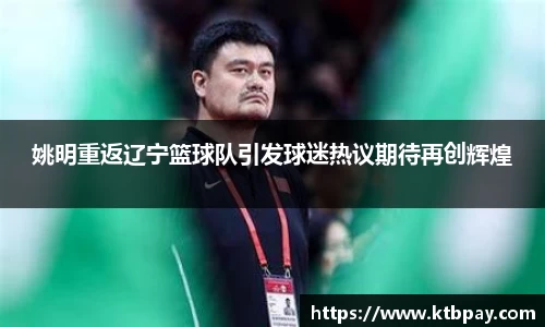 姚明重返辽宁篮球队引发球迷热议期待再创辉煌