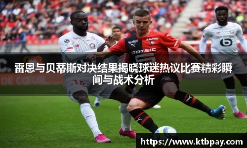 雷恩与贝蒂斯对决结果揭晓球迷热议比赛精彩瞬间与战术分析