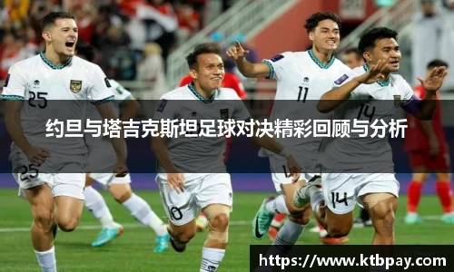 约旦与塔吉克斯坦足球对决精彩回顾与分析