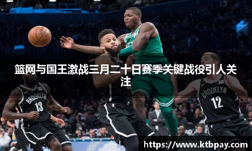 篮网与国王激战三月二十日赛季关键战役引人关注