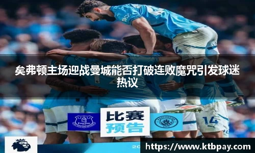 矣弗顿主场迎战曼城能否打破连败魔咒引发球迷热议