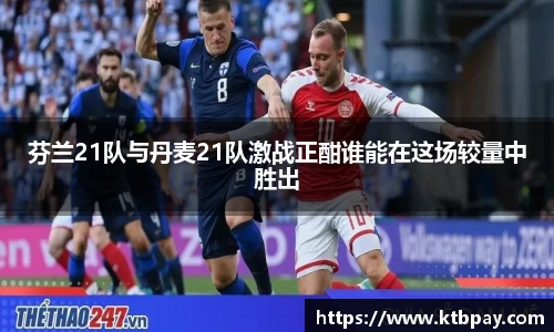 芬兰21队与丹麦21队激战正酣谁能在这场较量中胜出