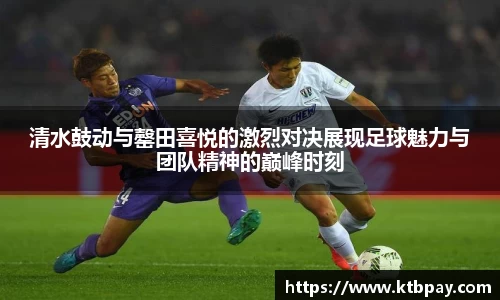 清水鼓动与罄田喜悦的激烈对决展现足球魅力与团队精神的巅峰时刻