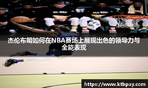 杰伦布朗如何在NBA赛场上展现出色的领导力与全能表现