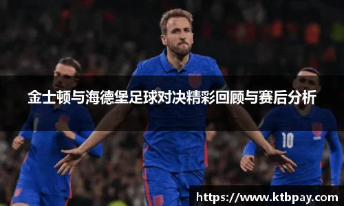 金士顿与海德堡足球对决精彩回顾与赛后分析