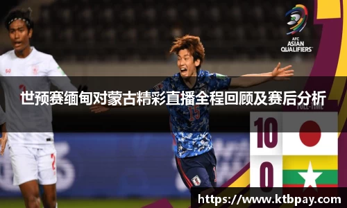 世预赛缅甸对蒙古精彩直播全程回顾及赛后分析