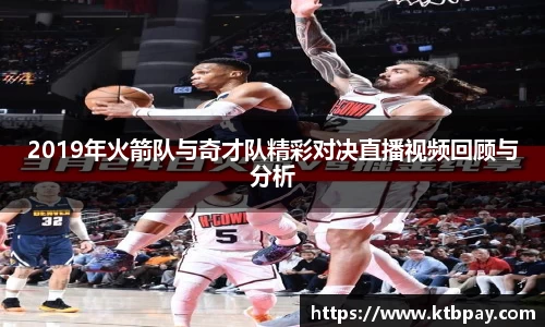 2019年火箭队与奇才队精彩对决直播视频回顾与分析