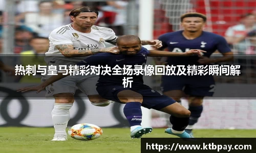 热刺与皇马精彩对决全场录像回放及精彩瞬间解析