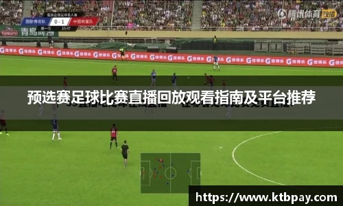 预选赛足球比赛直播回放观看指南及平台推荐