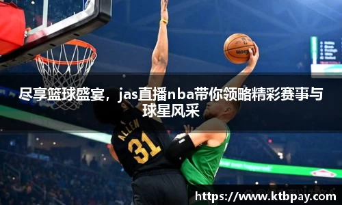 尽享篮球盛宴，jas直播nba带你领略精彩赛事与球星风采